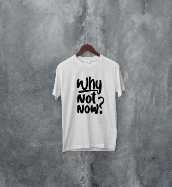 Why Not Now T-shirt